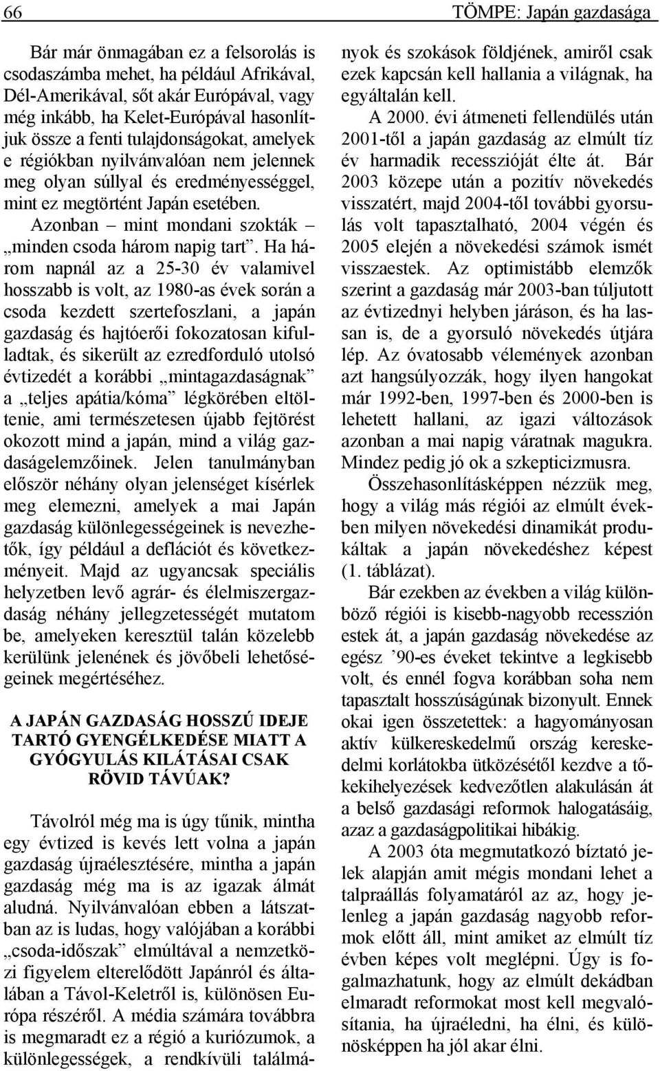 Ha három napnál az a 25-30 év valamivel hosszabb is volt, az 1980-as évek során a csoda kezdett szertefoszlani, a japán gazdaság és hajtóerői fokozatosan kifulladtak, és sikerült az ezredforduló