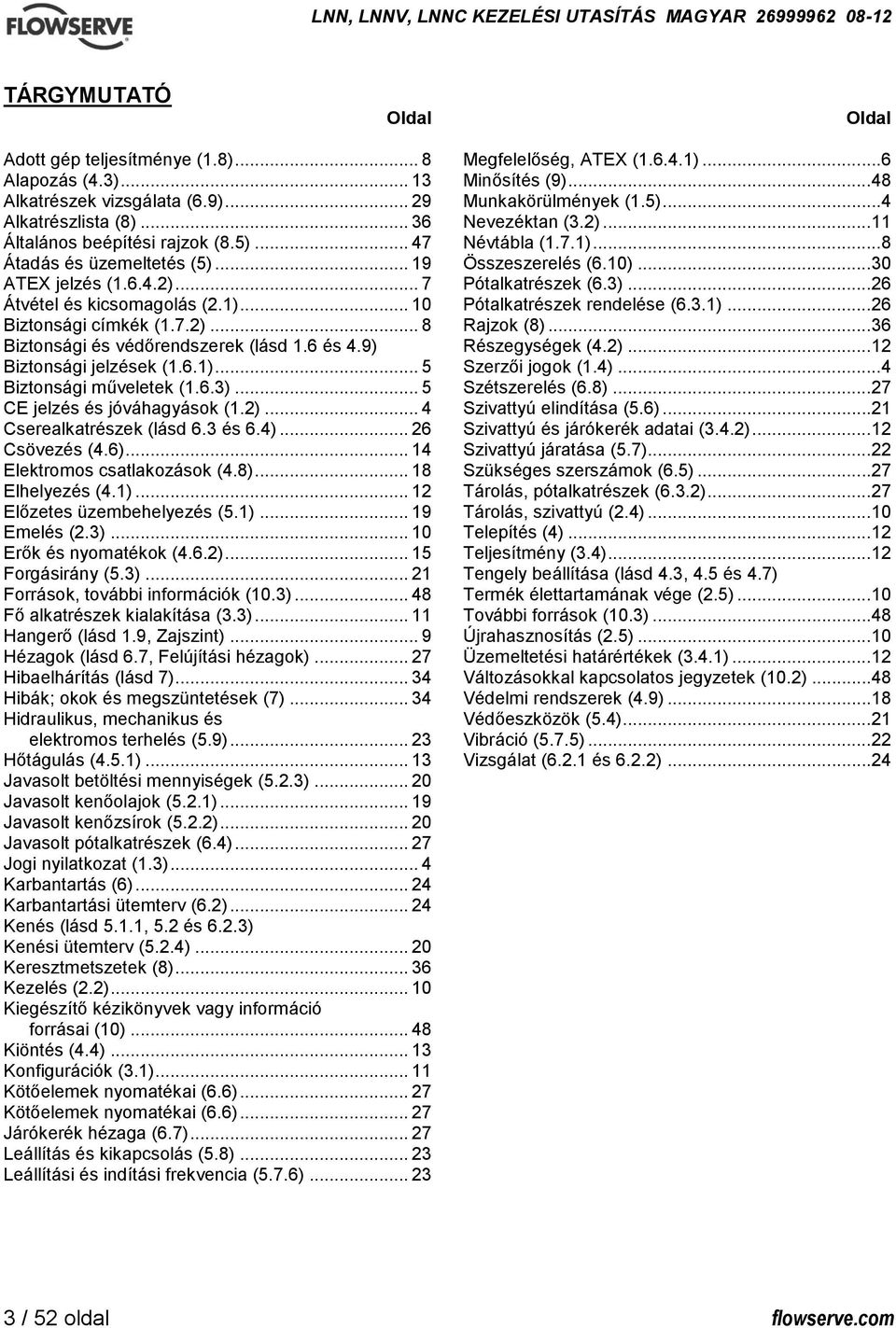 9) Biztonsági jelzések (1.6.1)... 5 Biztonsági műveletek (1.6.3)... 5 CE jelzés és jóváhagyások (1.2)... 4 Cserealkatrészek (lásd 6.3 és 6.4)... 26 Csövezés (4.6)... 14 Elektromos csatlakozások (4.8).