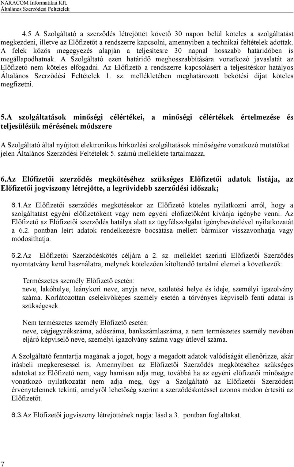 A Szolgáltató ezen határidő meghosszabbítására vonatkozó javaslatát az Előfizető nem köteles elfogadni. Az Előfizető a rendszerre kapcsolásért a teljesítéskor hatályos 1. sz.