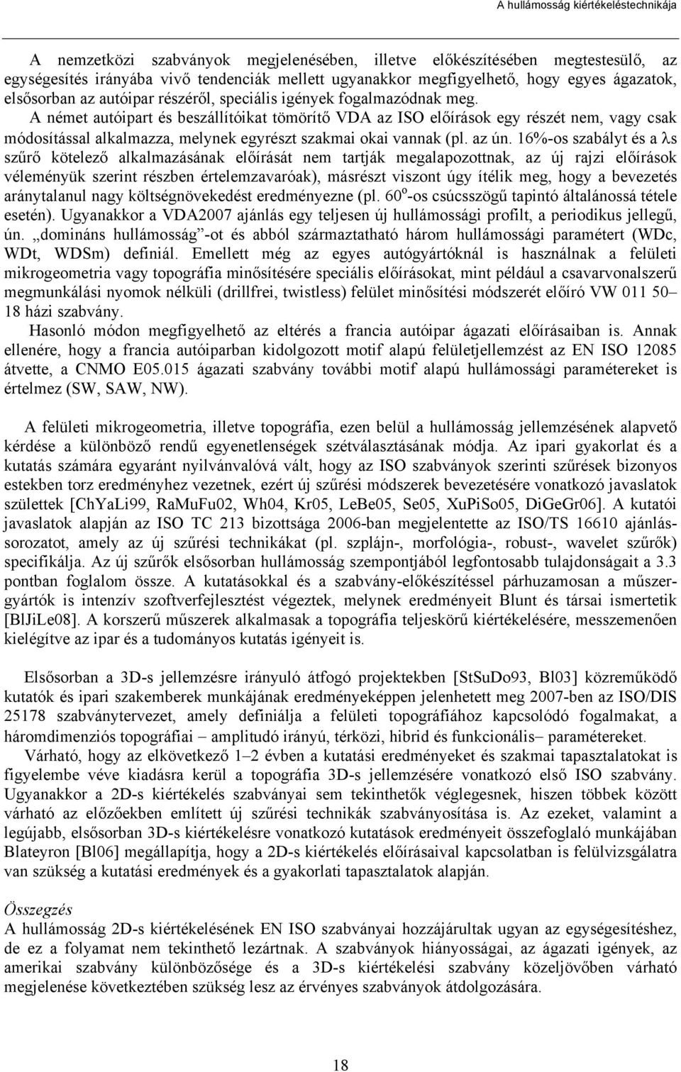 A német autóipart és beszállítóikat tömörítő VDA az ISO előírások egy részét nem, vagy csak módosítással alkalmazza, melynek egyrészt szakmai okai vannak (pl. az ún.