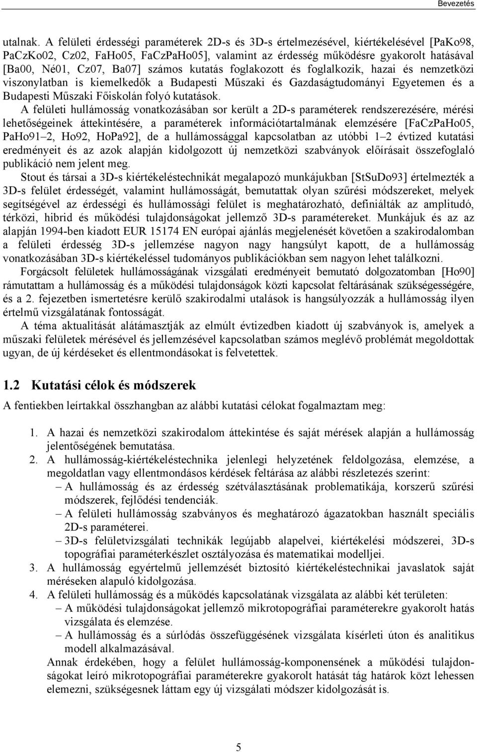 számos kutatás foglakozott és foglalkozik, hazai és nemzetközi viszonylatban is kiemelkedők a Budapesti Műszaki és Gazdaságtudományi Egyetemen és a Budapesti Műszaki Főiskolán folyó kutatások.