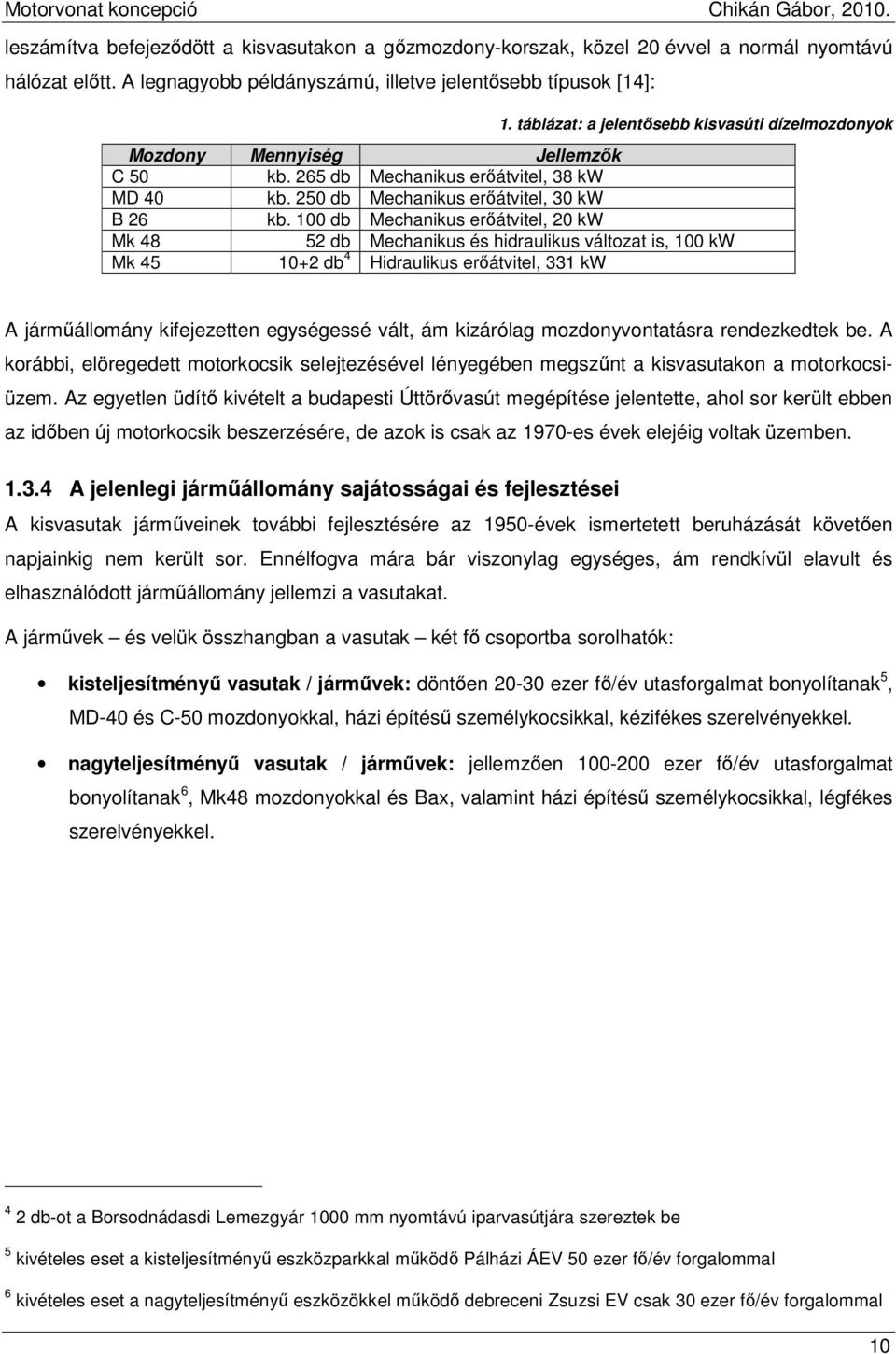 100 db Mechanikus erıátvitel, 20 kw Mk 48 52 db Mechanikus és hidraulikus változat is, 100 kw Mk 45 10+2 db 4 Hidraulikus erıátvitel, 331 kw A jármőállomány kifejezetten egységessé vált, ám kizárólag