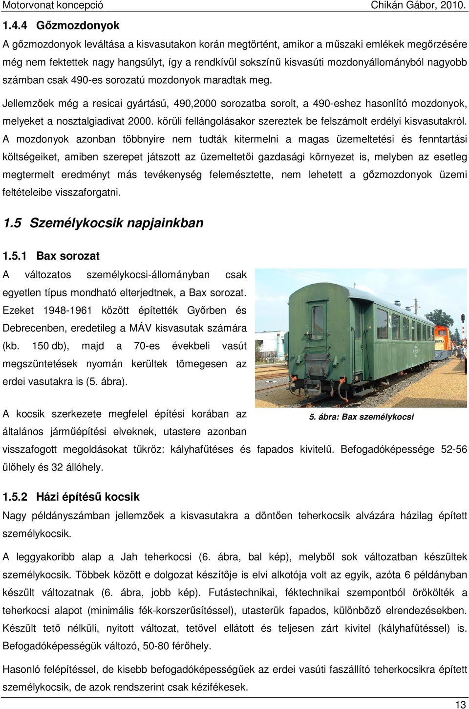 Jellemzıek még a resicai gyártású, 490,2000 sorozatba sorolt, a 490-eshez hasonlító mozdonyok, melyeket a nosztalgiadivat 2000. körüli fellángolásakor szereztek be felszámolt erdélyi kisvasutakról.