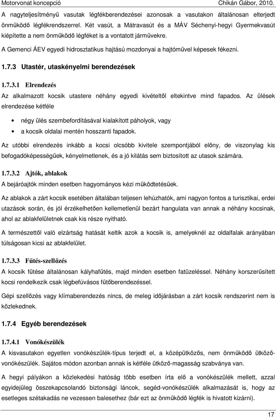 A Gemenci ÁEV egyedi hidrosztatikus hajtású mozdonyai a hajtómővel képesek fékezni. 1.7.3 Utastér, utaskényelmi berendezések 1.7.3.1 Elrendezés Az alkalmazott kocsik utastere néhány egyedi kivételtıl eltekintve mind fapados.