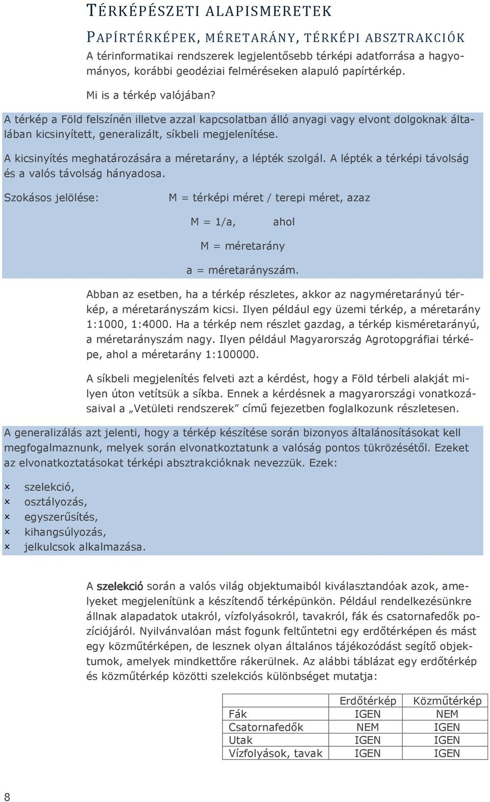 A kicsinyítés meghatározására a méretarány, a lépték szolgál. A lépték a térképi távolság és a valós távolság hányadosa.