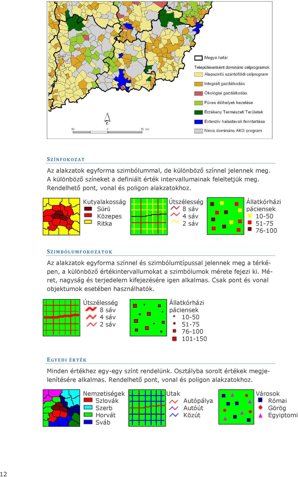 Kutyalakosság Sűrű Közepes Ritka Útszélesség 8 sáv 4 sáv 2 sáv Állatkórházi páciensek 10-50 51-75 76-100 SZIMBÓLUMFOKOZATOK Az alakzatok egyforma színnel és szimbólumtípussal jelennek meg a térképen,