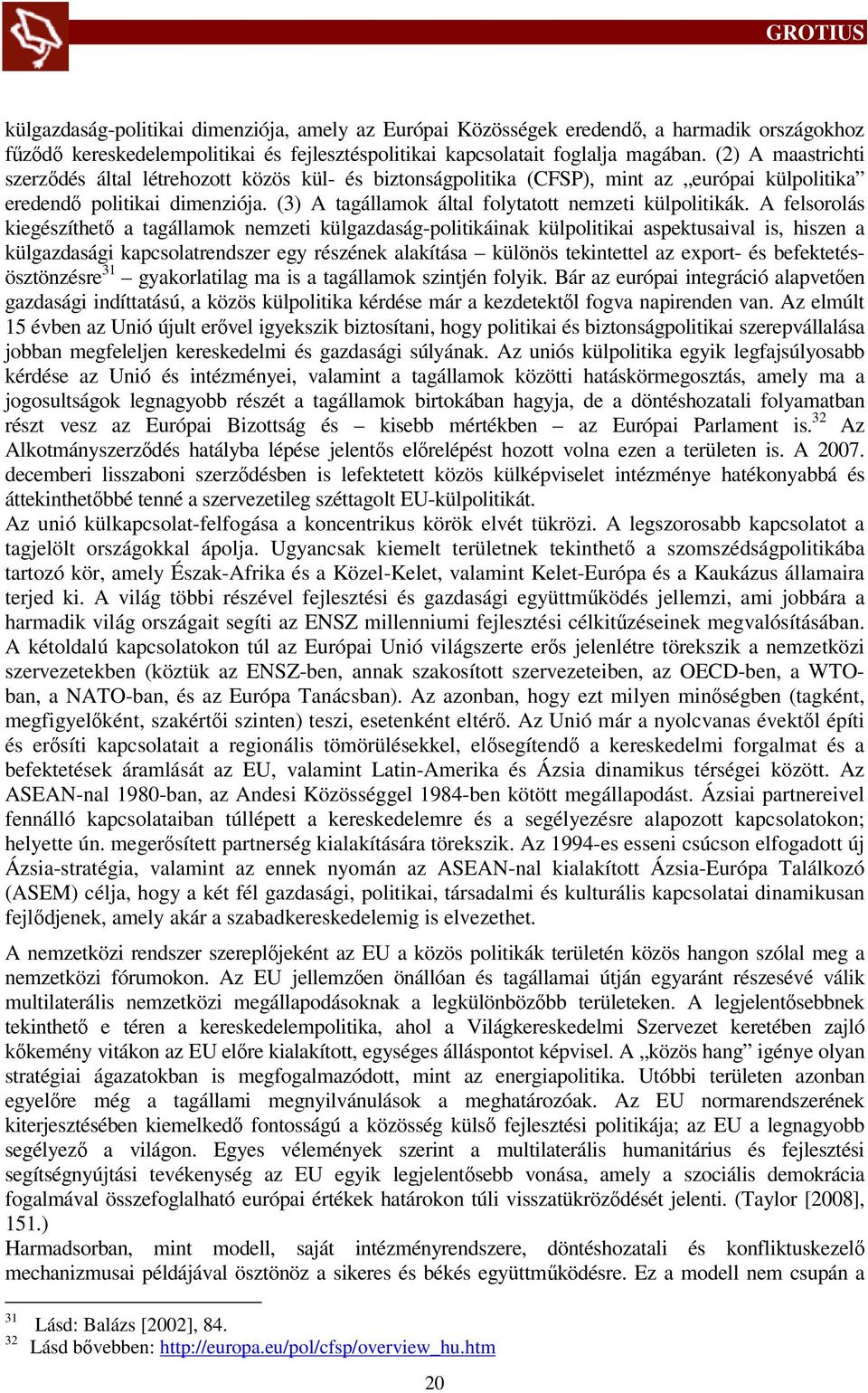 A felsorolás kiegészíthető a tagállamok nemzeti külgazdaság-politikáinak külpolitikai aspektusaival is, hiszen a külgazdasági kapcsolatrendszer egy részének alakítása különös tekintettel az export-