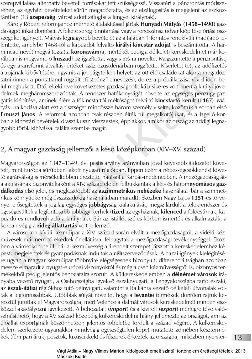 Károly Róbert reformjaihoz mérhető átalakítással jártak Hunyadi Mátyás (1458 1490) gazdaságpolitikai döntései. A fekete sereg fenntartása vagy a reneszánsz udvar kiépítése óriási öszszegeket igényelt.