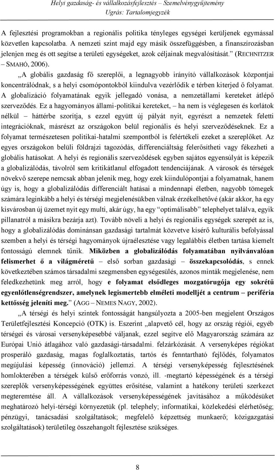 A globális gazdaság fő szereplői, a legnagyobb irányító vállalkozások központjai koncentrálódnak, s a helyi csomópontokból kiindulva vezérlődik e térben kiterjed ő folyamat.