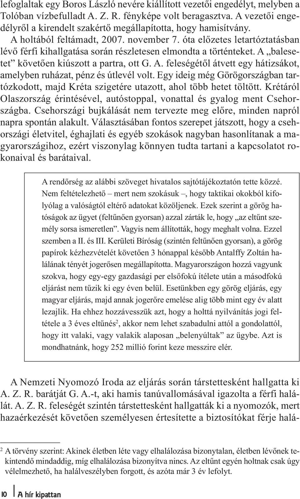 óta előzetes letartóztatásban lévő férfi kihallgatása során részletesen elmondta a történteket. A balesetet követően kiúszott a partra, ott G. A. feleségétől átvett egy hátizsákot, amelyben ruházat, pénz és útlevél volt.