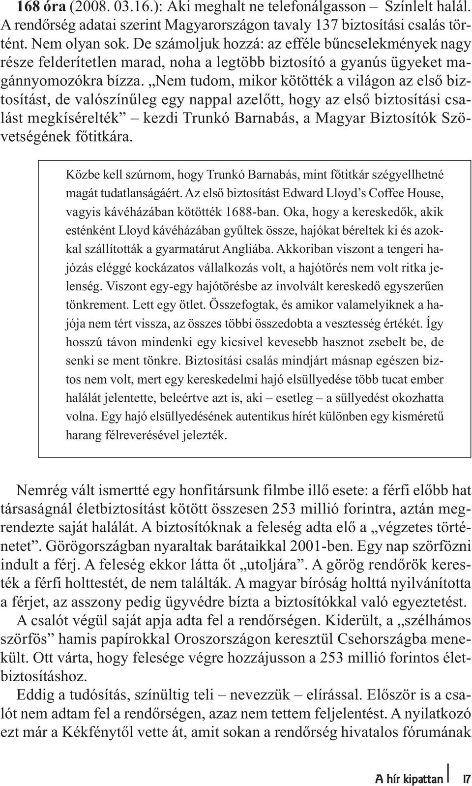 Nem tudom, mikor kötötték a világon az első biztosítást, de valószínűleg egy nappal azelőtt, hogy az első biztosítási csalást megkísérelték kezdi Trunkó Barnabás, a Magyar Biztosítók Szövetségének