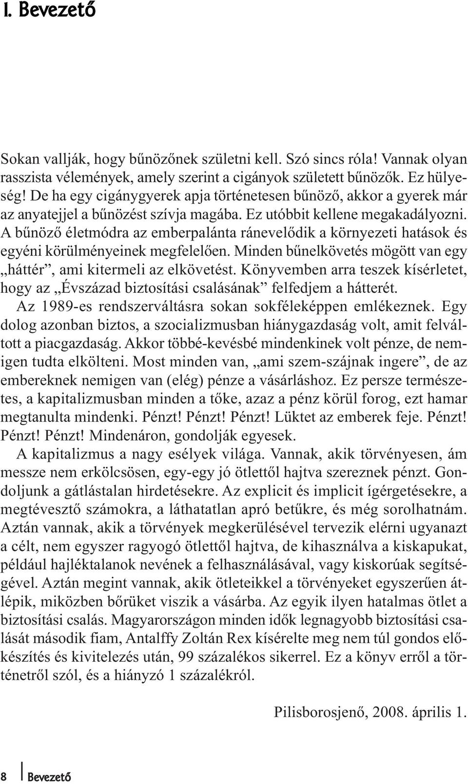 A bűnöző életmódra az emberpalánta ránevelődik a környezeti hatások és egyéni körülményeinek megfelelően. Minden bűnelkövetés mögött van egy háttér, ami kitermeli az elkövetést.