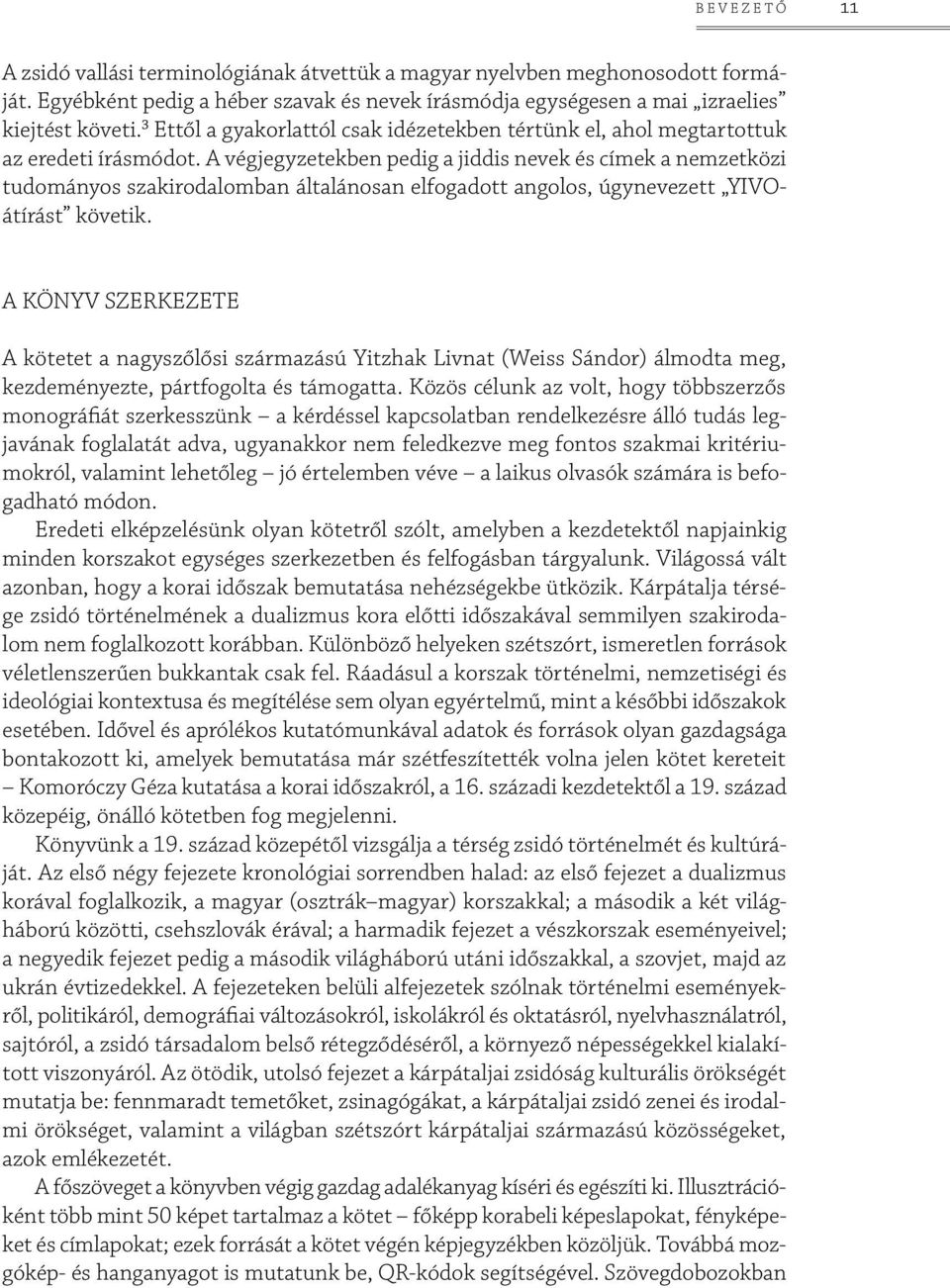 A végjegyzetekben pedig a jiddis nevek és címek a nemzetközi tudományos szakirodalomban általánosan elfogadott angolos, úgynevezett YIVOátírást követik.