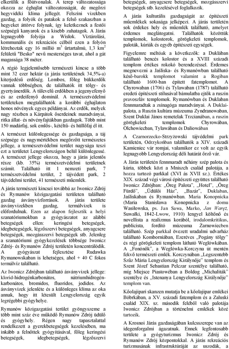 Víztárolási, kommunális és rekreációs célból ezen a folyón létrehoztak egy 16 millió m 3 űrtartalmú, 1,3 km 2 felületű "Besko" nevű mesterséges tavat, ahol a gát magassága 38 méter.