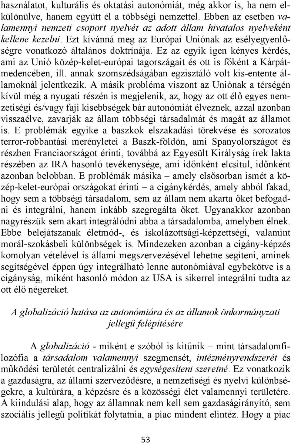 Ez az egyik igen kényes kérdés, ami az Unió közép-kelet-európai tagországait és ott is főként a Kárpátmedencében, ill. annak szomszédságában egzisztáló volt kis-entente államoknál jelentkezik.