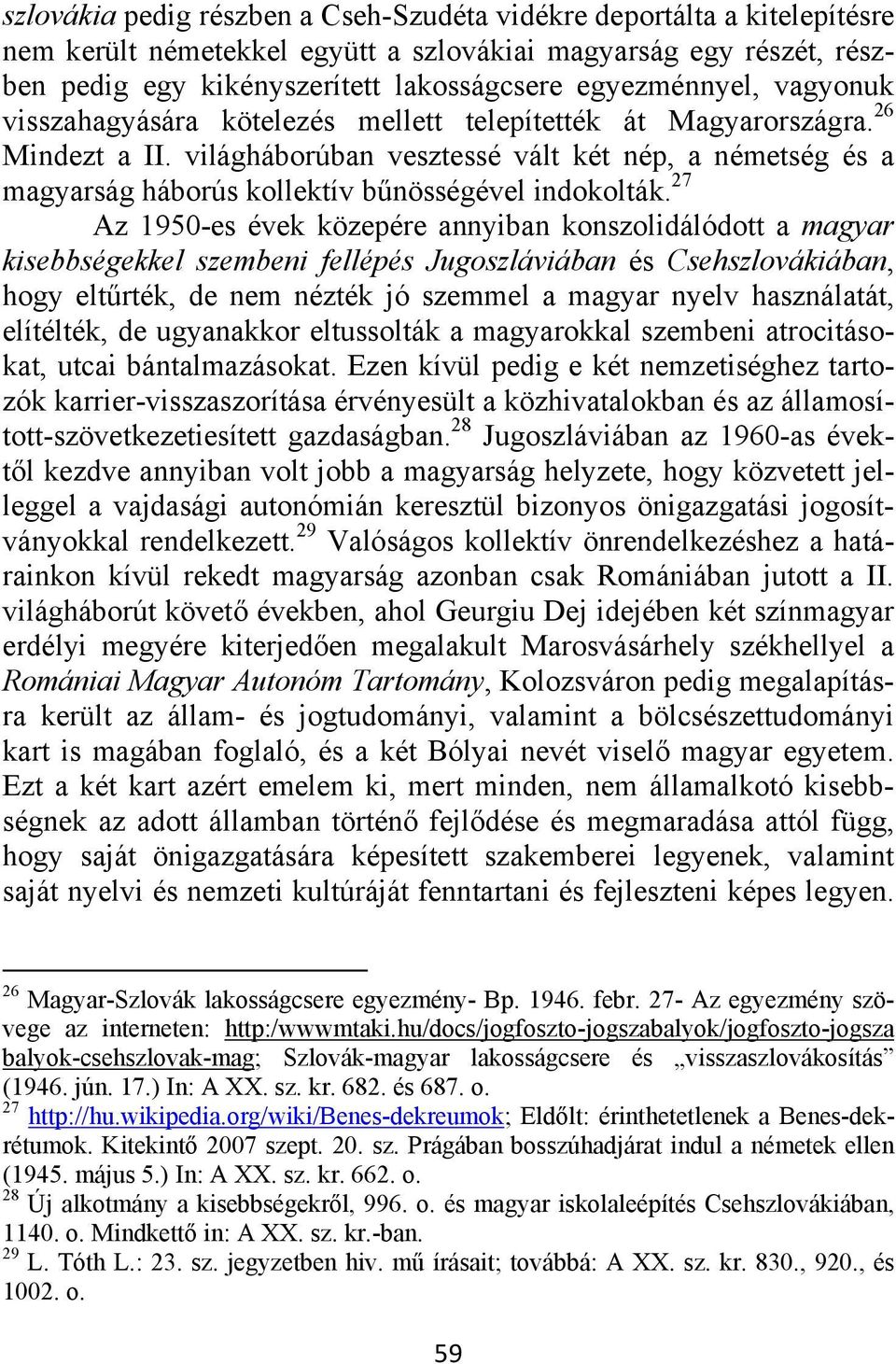 27 Az 1950-es évek közepére annyiban konszolidálódott a magyar kisebbségekkel szembeni fellépés Jugoszláviában és Csehszlovákiában, hogy eltűrték, de nem nézték jó szemmel a magyar nyelv használatát,