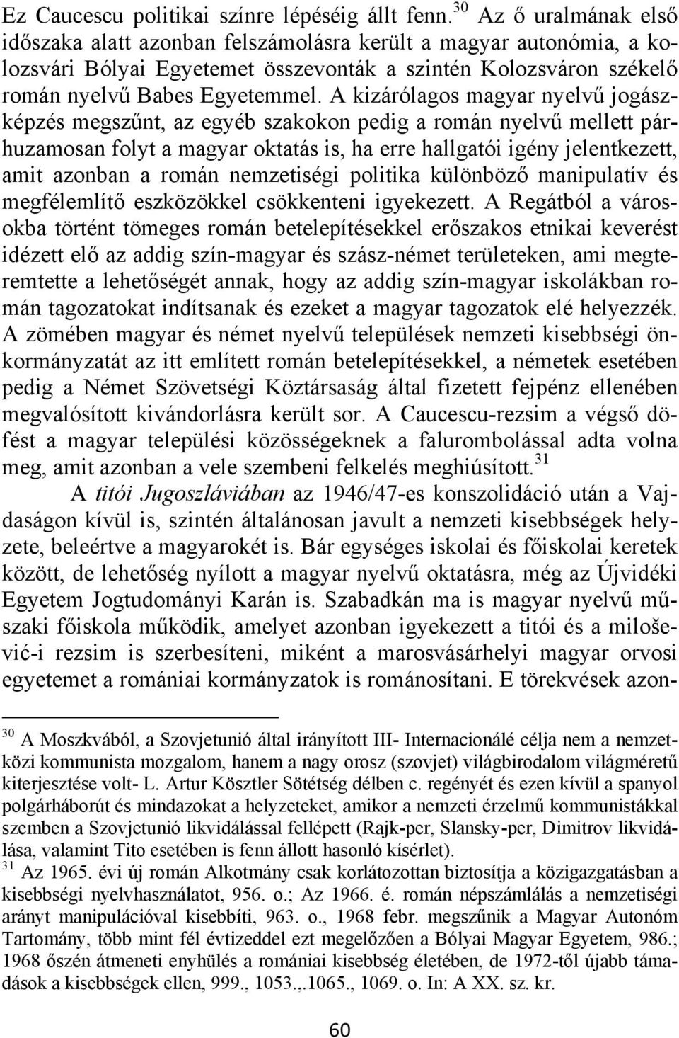 A kizárólagos magyar nyelvű jogászképzés megszűnt, az egyéb szakokon pedig a román nyelvű mellett párhuzamosan folyt a magyar oktatás is, ha erre hallgatói igény jelentkezett, amit azonban a román