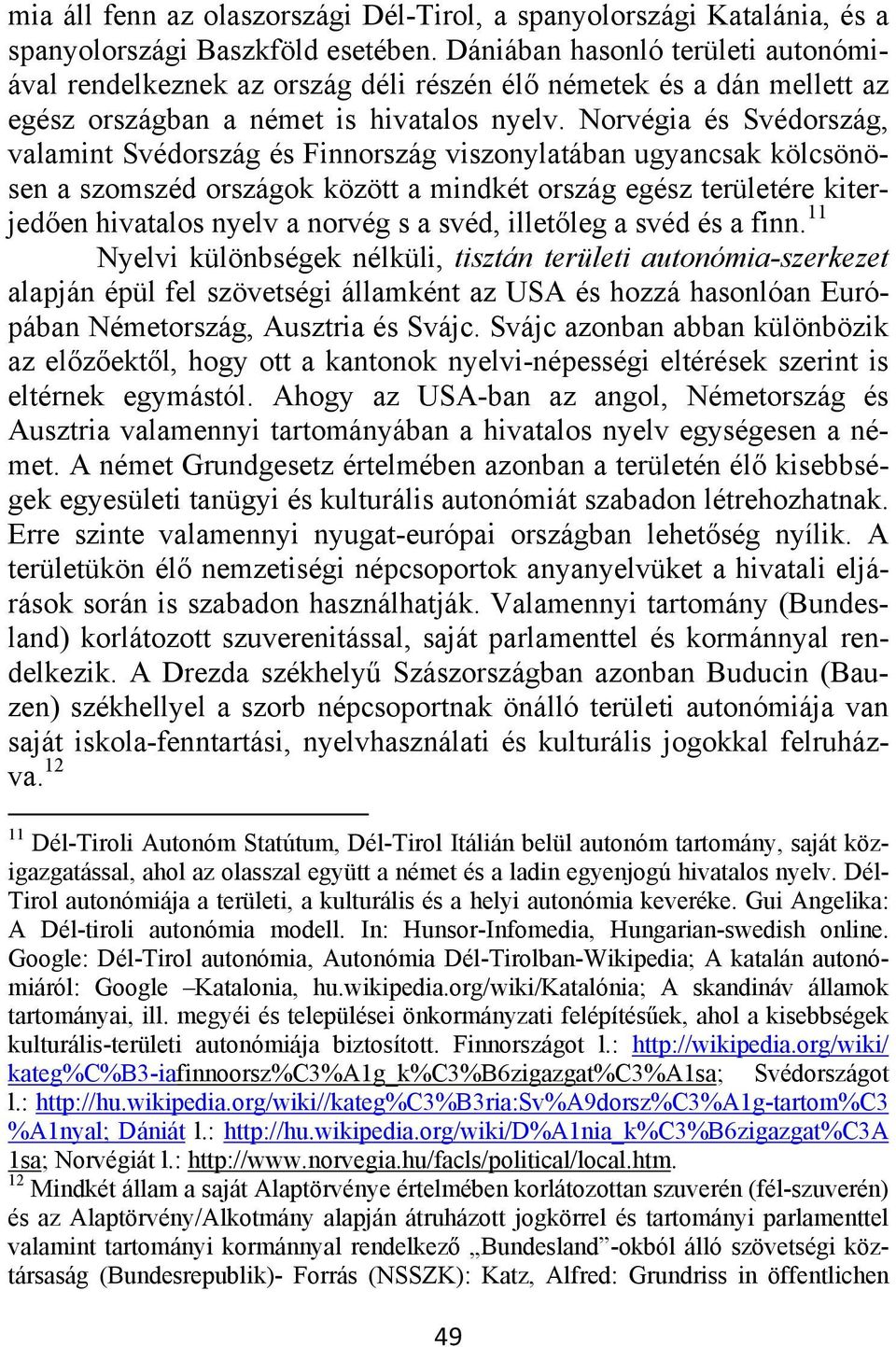 Norvégia és Svédország, valamint Svédország és Finnország viszonylatában ugyancsak kölcsönösen a szomszéd országok között a mindkét ország egész területére kiterjedően hivatalos nyelv a norvég s a