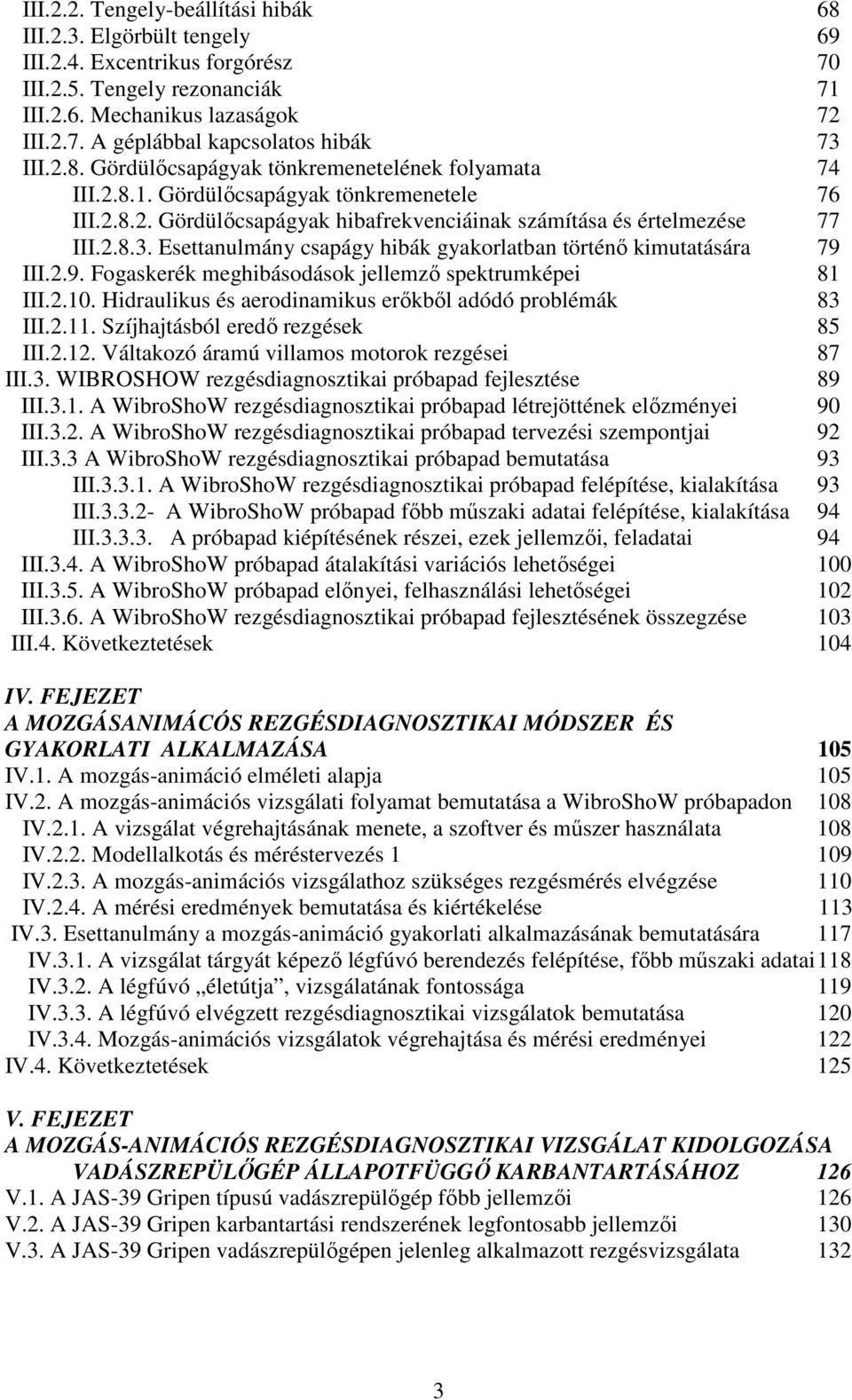 Esettanulmány csapágy hibák gyakorlatban történő kimutatására 79 III.2.9. Fogaskerék meghibásodások jellemző spektrumképei 81 III.2.10. Hidraulikus és aerodinamikus erőkből adódó problémák 83 III.2.11.