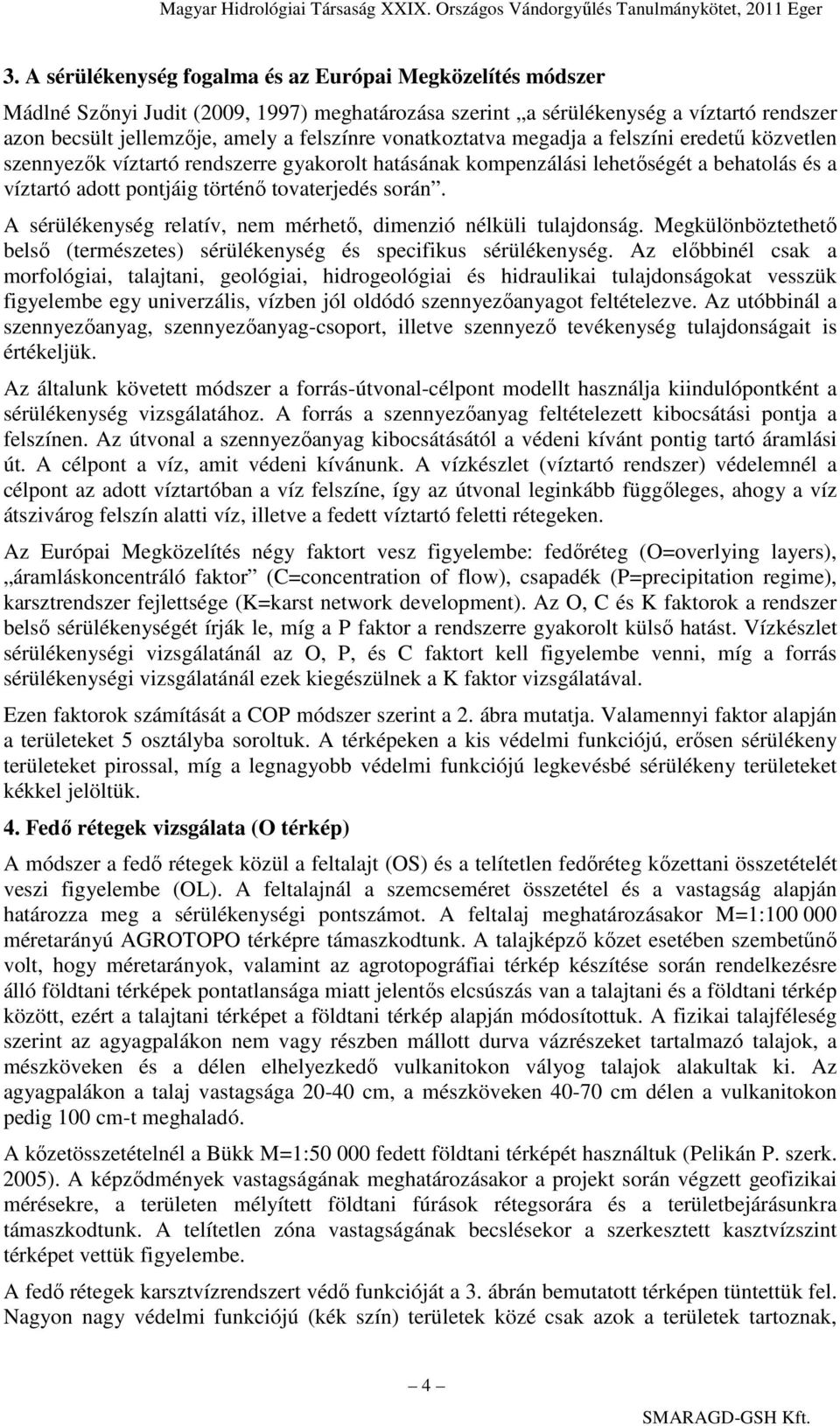 A sérülékenység relatív, nem mérhetı, dimenzió nélküli tulajdonság. Megkülönböztethetı belsı (természetes) sérülékenység és specifikus sérülékenység.