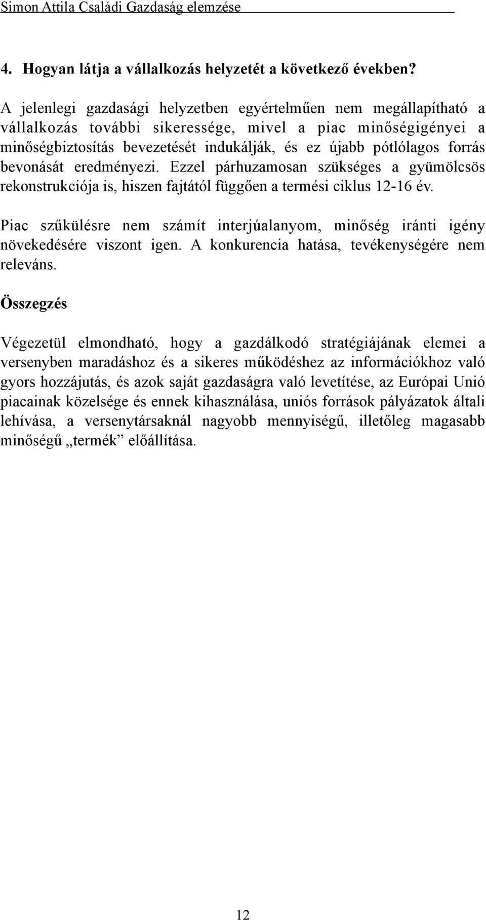 forrás bevonását eredményezi. Ezzel párhuzamosan szükséges a gyümölcsös rekonstrukciója is, hiszen fajtától függően a termési ciklus 12-16 év.