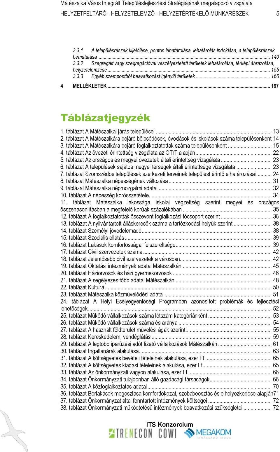 táblázat A Mátészalkára bejáró bölcsődések, óvodások és iskolások száma településenként 14 3. táblázat A Mátészalkára bejáró foglalkoztatottak száma településenként... 15 4.