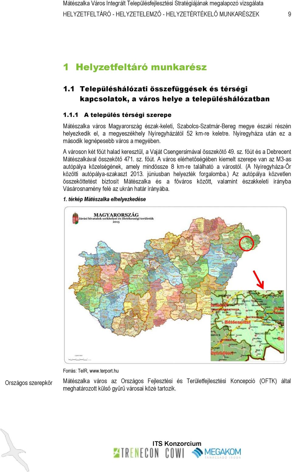 1 Településhálózati összefüggések és térségi kapcsolatok, a város helye a településhálózatban 1.1.1 A település térségi szerepe Mátészalka város Magyarország észak-keleti, Szabolcs-Szatmár-Bereg megye északi részén helyezkedik el, a megyeszékhely Nyíregyházától 52 km-re keletre.