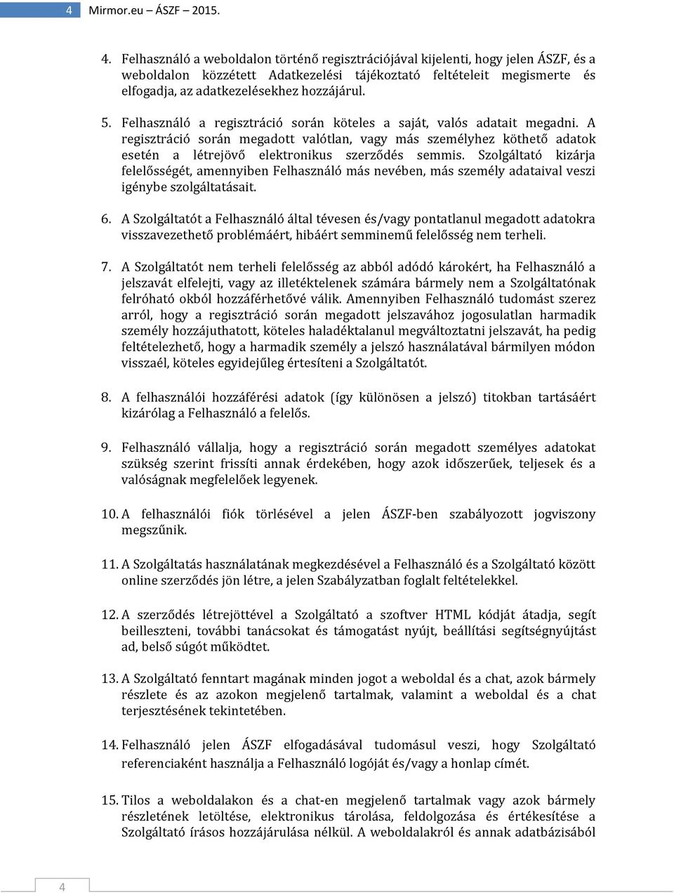 5. Felhasználó a regisztráció során köteles a saját, valós adatait megadni. A regisztráció során megadott valótlan, vagy más személyhez köthető adatok esetén a létrejövő elektronikus szerződés semmis.