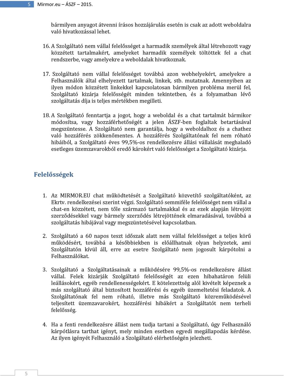 hivatkoznak. 17. Szolgáltató nem vállal felelősséget továbbá azon webhelyekért, amelyekre a Felhasználók által elhelyezett tartalmak, linkek, stb. mutatnak.