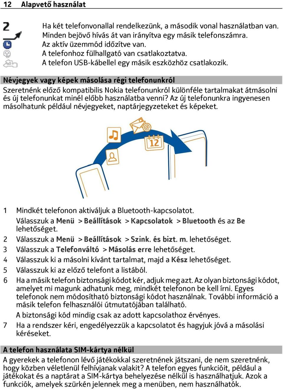 Névjegyek vagy képek másolása régi telefonunkról Szeretnénk előző kompatibilis Nokia telefonunkról különféle tartalmakat átmásolni és új telefonunkat minél előbb használatba venni?