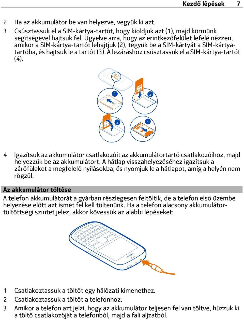 A lezáráshoz csúsztassuk el a SIM-kártya-tartót (4). 4 Igazítsuk az akkumulátor csatlakozóit az akkumulátortartó csatlakozóihoz, majd helyezzük be az akkumulátort.