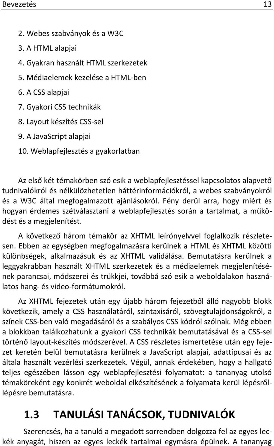 Weblapfejlesztés a gyakorlatban Az első két témakörben szó esik a weblapfejlesztéssel kapcsolatos alapvető tudnivalókról és nélkülözhetetlen háttérinformációkról, a webes szabványokról és a W3C által