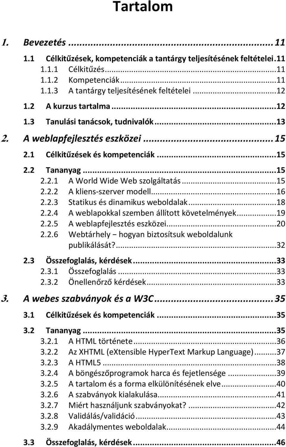 .. 15 2.2.2 A kliens-szerver modell... 16 2.2.3 Statikus és dinamikus weboldalak... 18 2.2.4 A weblapokkal szemben állított követelmények... 19 2.2.5 A weblapfejlesztés eszközei... 20 2.2.6 Webtárhely hogyan biztosítsuk weboldalunk publikálását?