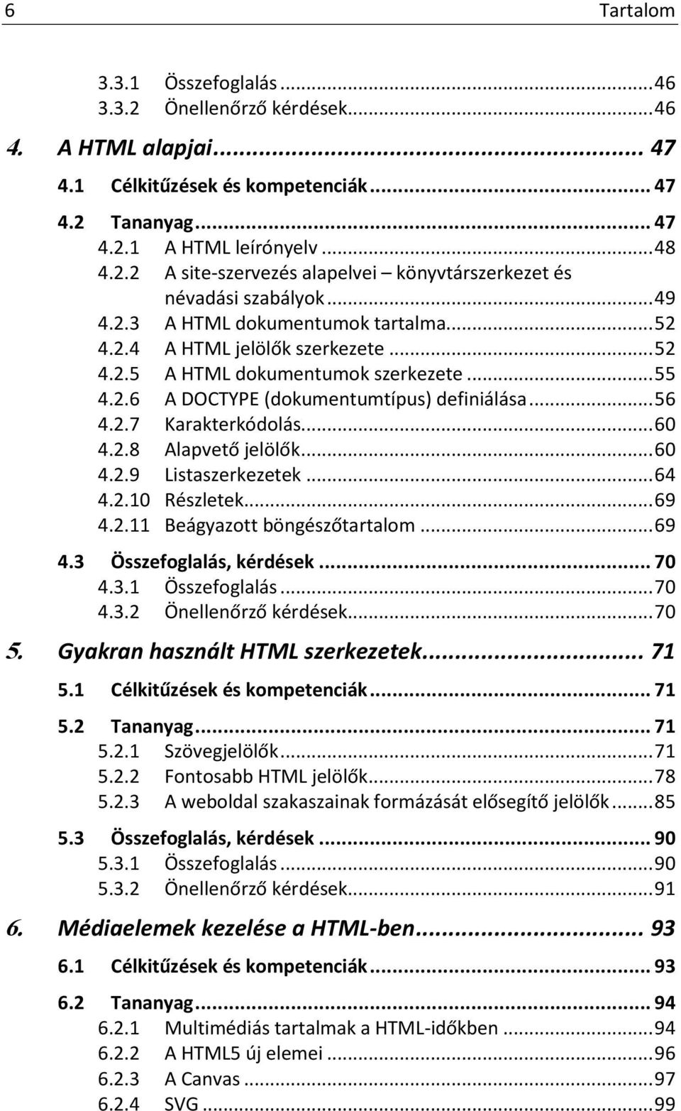 .. 60 4.2.8 Alapvető jelölők... 60 4.2.9 Listaszerkezetek... 64 4.2.10 Részletek... 69 4.2.11 Beágyazott böngészőtartalom... 69 4.3 Összefoglalás, kérdések... 70 4.3.1 Összefoglalás... 70 4.3.2 Önellenőrző kérdések.