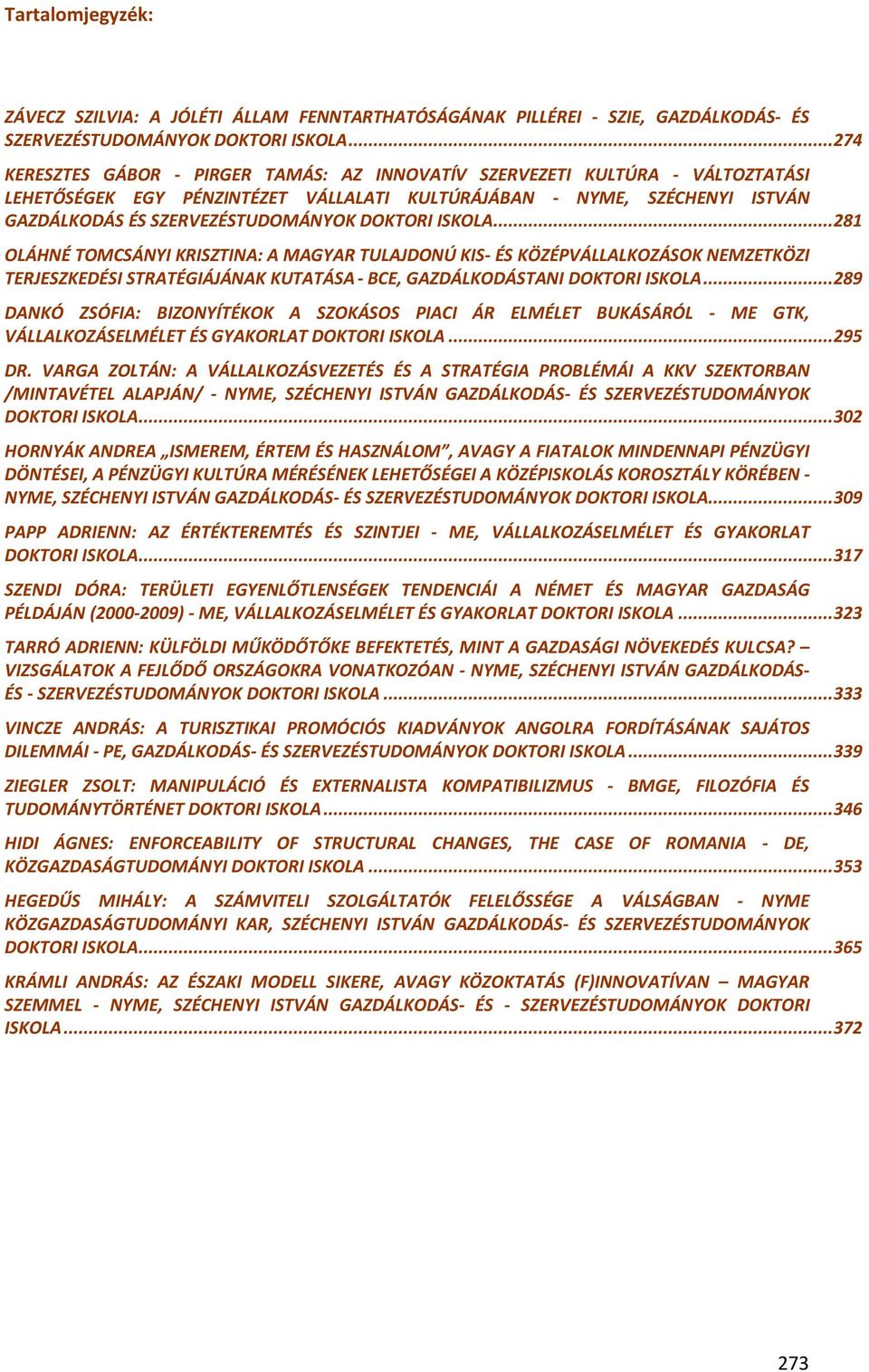 DOKTORI ISKOLA...281 OLÁHNÉ TOMCSÁNYI KRISZTINA: A MAGYAR TULAJDONÚ KIS- ÉS KÖZÉPVÁLLALKOZÁSOK NEMZETKÖZI TERJESZKEDÉSI STRATÉGIÁJÁNAK KUTATÁSA - BCE, GAZDÁLKODÁSTANI DOKTORI ISKOLA.