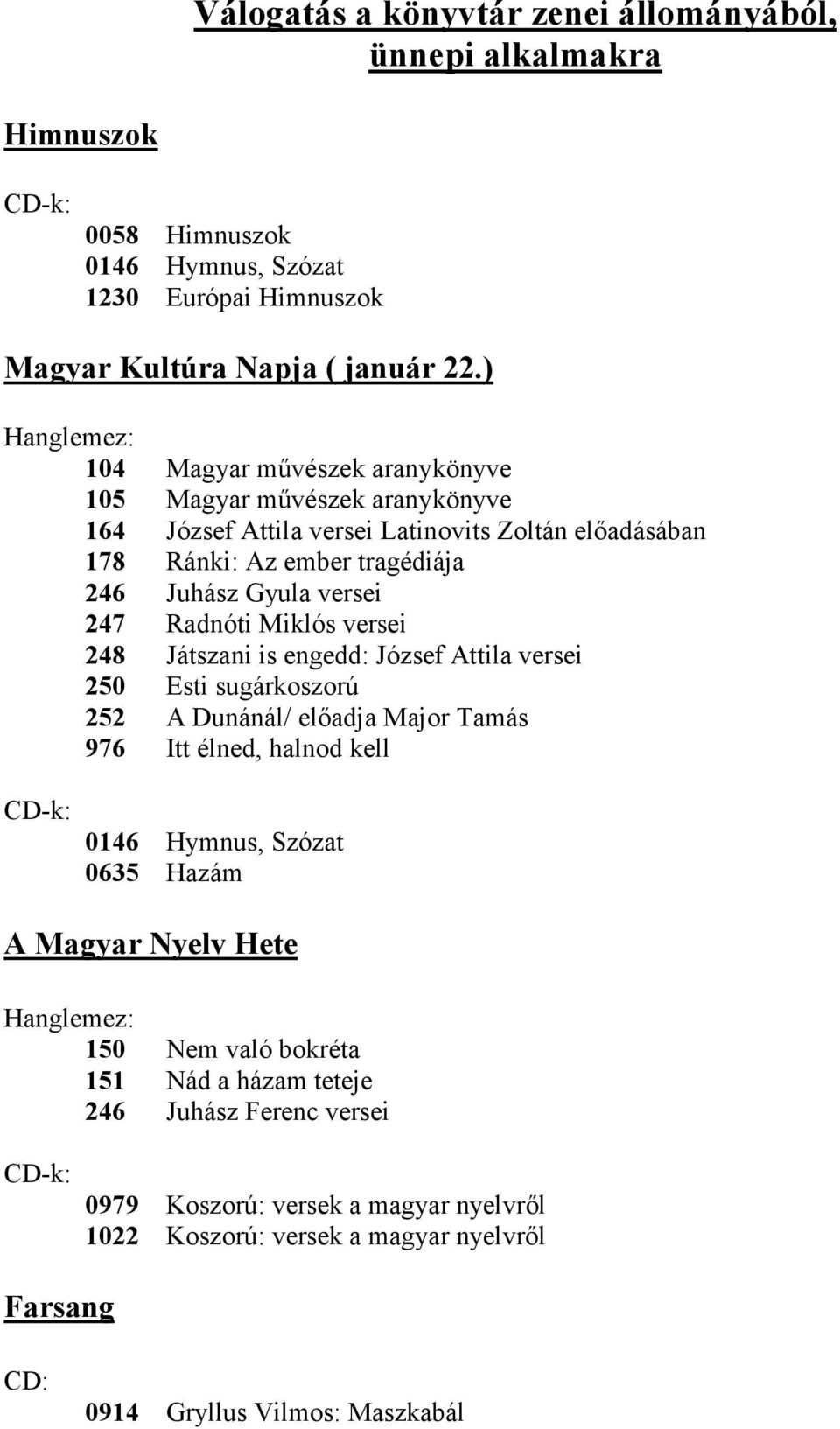 Radnóti Miklós versei 248 Játszani is engedd: József Attila versei 250 Esti sugárkoszorú 252 A Dunánál/ elıadja Major Tamás 976 Itt élned, halnod kell 0146 Hymnus, Szózat 0635 Hazám