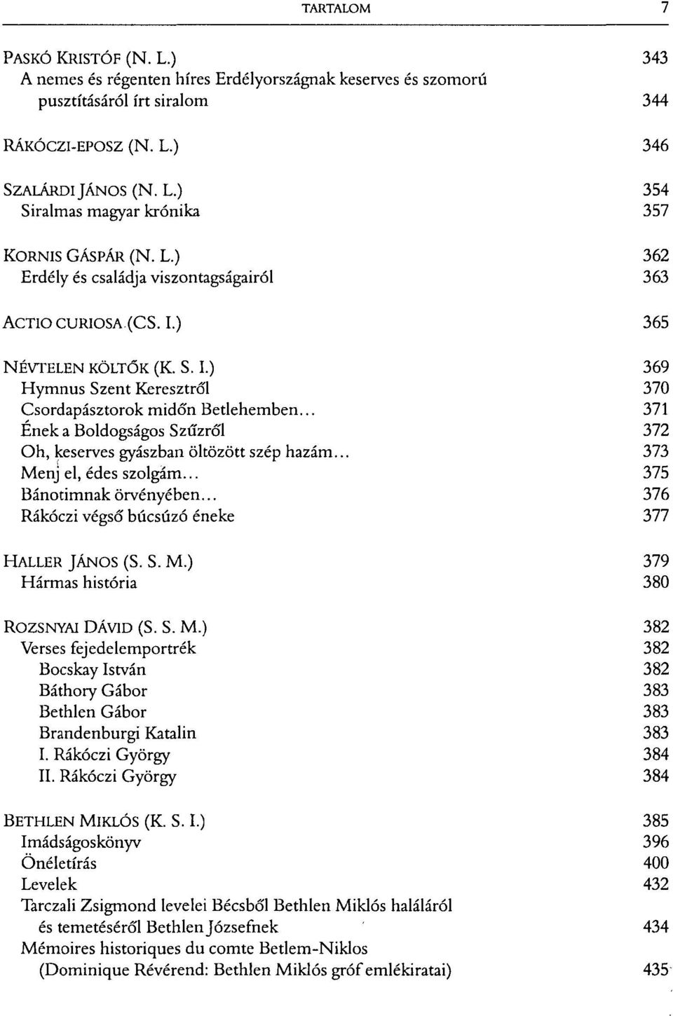 .. 371 Ének a Boldogságos Szűzről 372 Oh, keserves gyászban öltözött szép hazám... 373 Menj el, édes szolgám... 375 Bánotimnak örvényében... 376 Rákóczi végső búcsúzó éneke 377 HALLER JÁNOS (S. S. M.) 379 Hármas história 380 ROZSNYAI DÁVID (S.