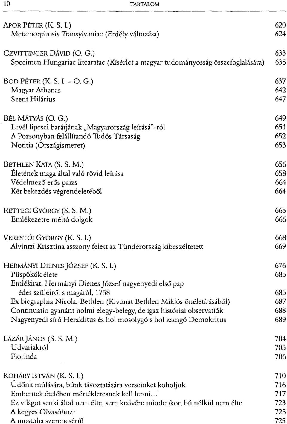 ) 649 Levél lipcsei barátjának Magyarország leírásá"-ról 651 A Pozsonyban felállítandó Tudós Társaság 652 Notitia (Országismeret) 653 BETHLEN KATA (S. S. M.) 656 Életének maga által való rövid leírása 658 Védelmező erős paizs 664 Két bekezdés végrendeletéből 664 RETTEGI GYÖRGY (S.