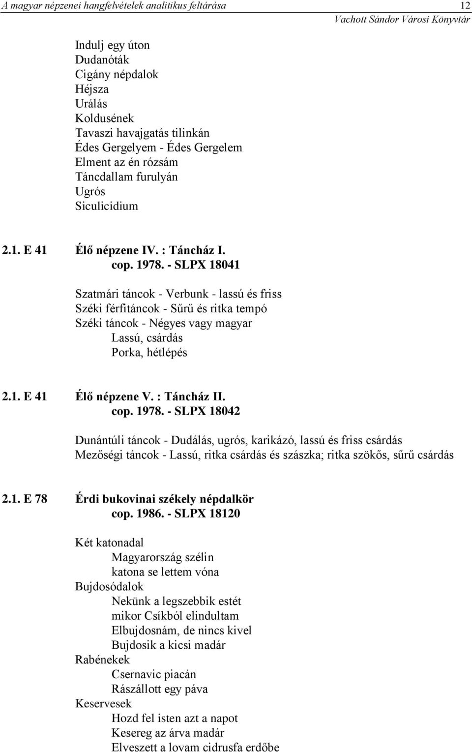 - SLPX 18041 Szatmári táncok - Verbunk - lassú és friss Széki férfitáncok - Sűrű és ritka tempó Széki táncok - Négyes vagy magyar Lassú, csárdás Porka, hétlépés 2.1. E 41 Élő népzene V. : Táncház II.