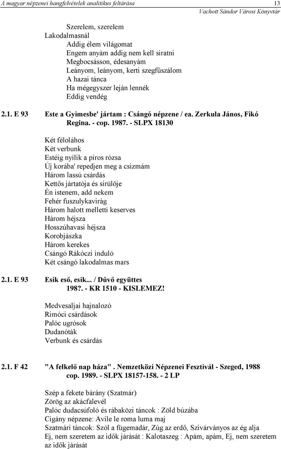 - SLPX 18130 Két féloláhos Két verbunk Estéig nyílik a piros rózsa Új korába' repedjen meg a csizmám Három lassú csárdás Kettős jártatója és sirülője Én istenem, add nekem Fehér fuszulykavirág Három