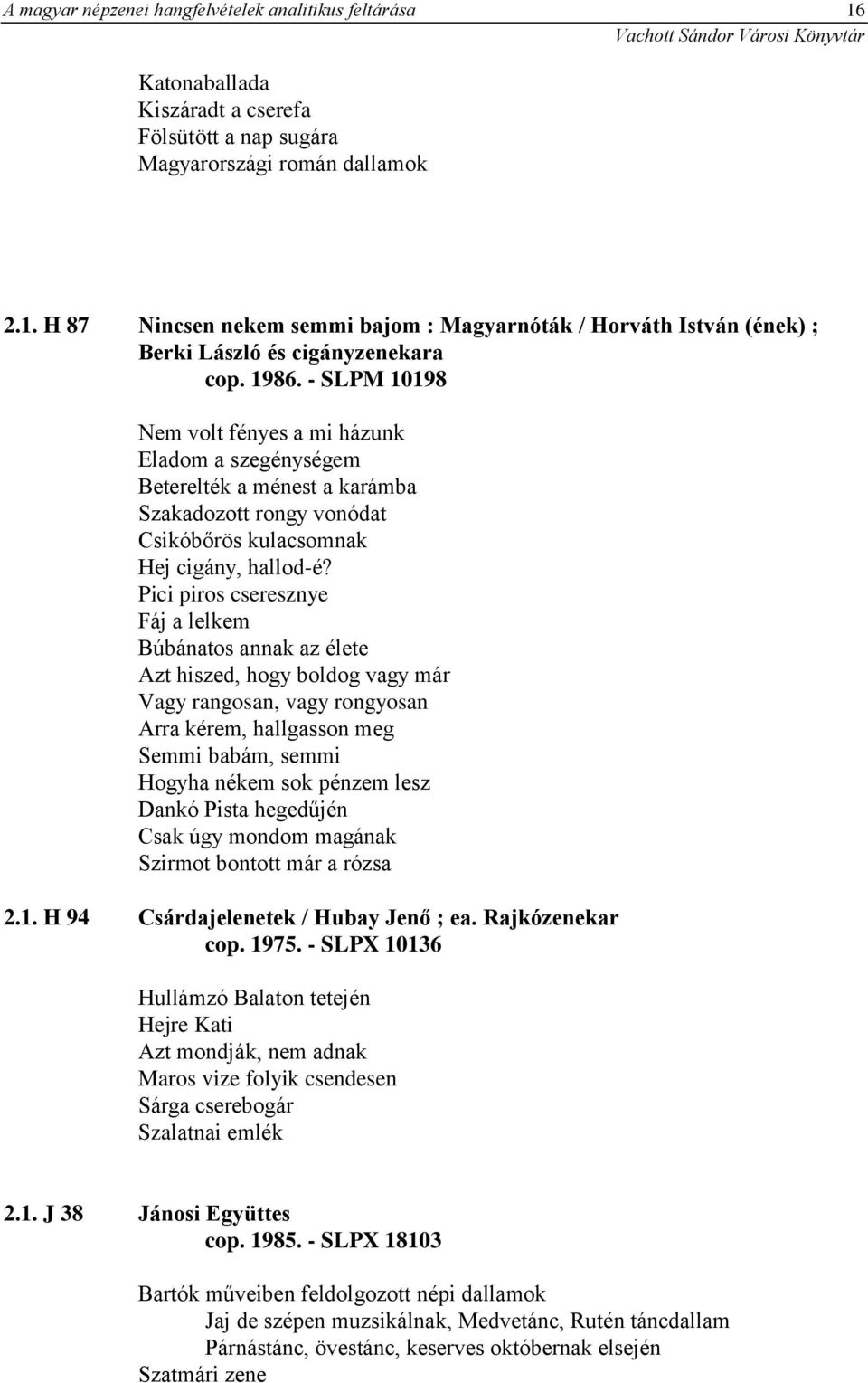 Pici piros cseresznye Fáj a lelkem Búbánatos annak az élete Azt hiszed, hogy boldog vagy már Vagy rangosan, vagy rongyosan Arra kérem, hallgasson meg Semmi babám, semmi Hogyha nékem sok pénzem lesz