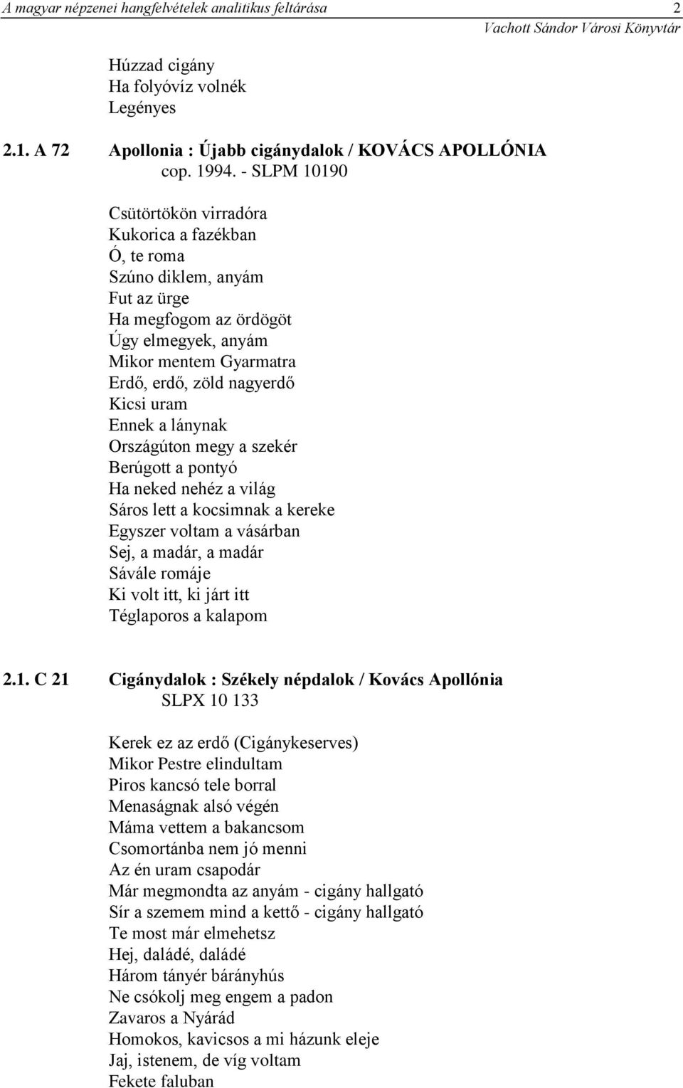 uram Ennek a lánynak Országúton megy a szekér Berúgott a pontyó Ha neked nehéz a világ Sáros lett a kocsimnak a kereke Egyszer voltam a vásárban Sej, a madár, a madár Sávále romáje Ki volt itt, ki