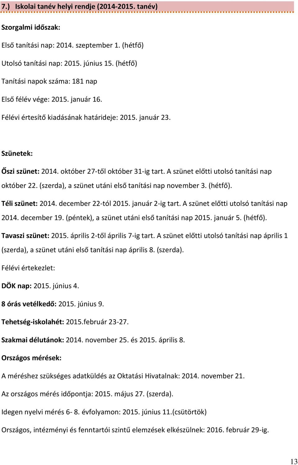 A szünet előtti utolsó tanítási nap október 22. (szerda), a szünet utáni első tanítási nap november 3. (hétfő). Téli szünet: 2014. december 22-tól 2015. január 2-ig tart.