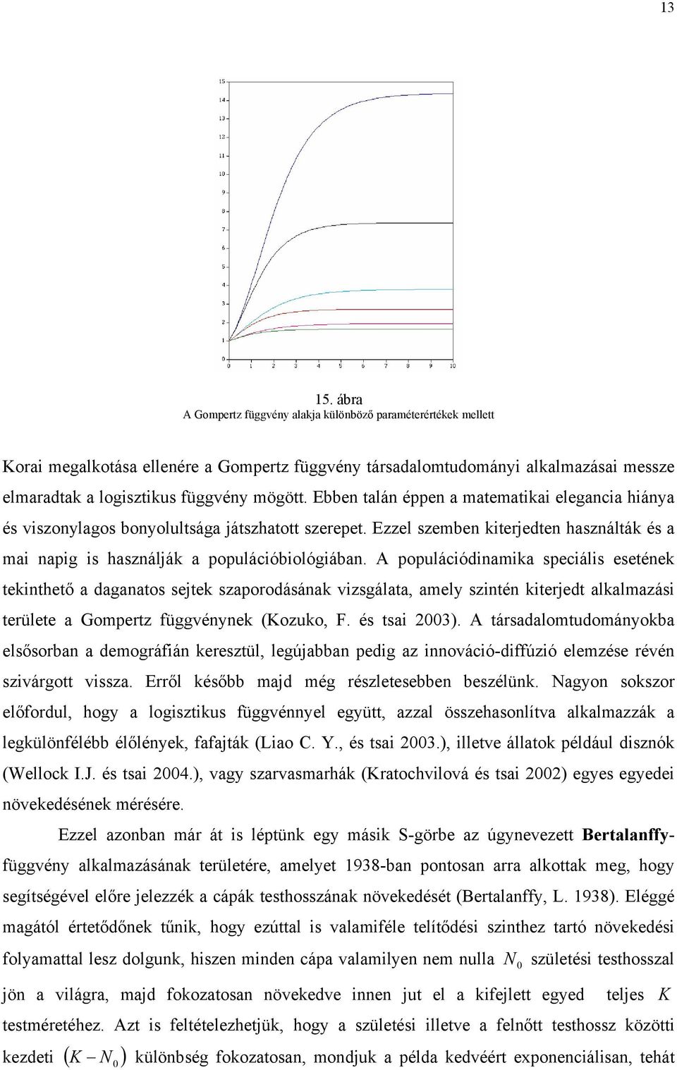 Ebben talán éppen a matematikai elegancia hiánya és viszonylagos bonyolultsága játszhatott szerepet. Ezzel szemben kiterjedten használták és a mai napig is használják a populációbiológiában.