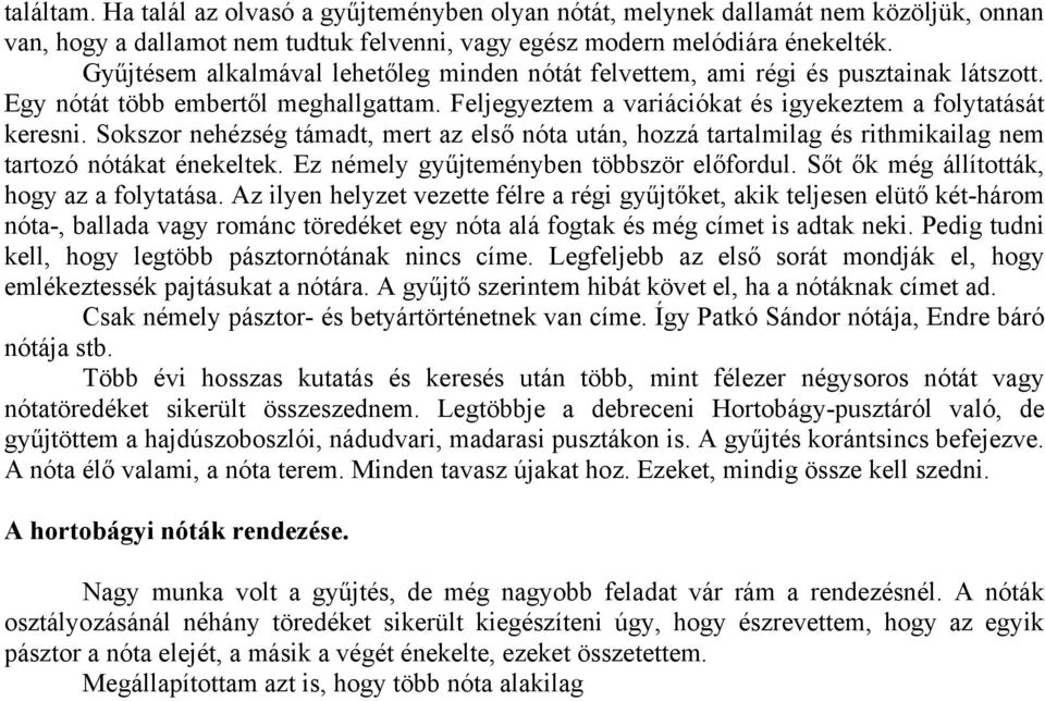 Sokszor nehézség támadt, mert az első nóta után, hozzá tartalmilag és rithmikailag nem tartozó nótákat énekeltek. Ez némely gyűjteményben többször előfordul.