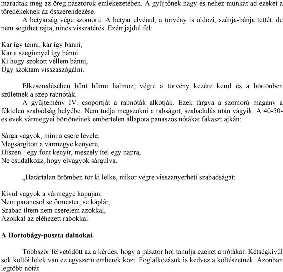 Ki hogy szokott véllem bánni, Úgy szoktam visszaszógálni. Elkeseredésében bűnt bűnre halmoz, végre a törvény kezére kerül és a börtönben születnek a szép rabnóták. A gyűjtemény IV.