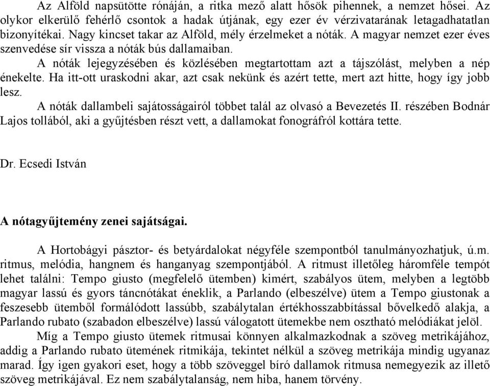 A nóták lejegyzésében és közlésében megtartottam azt a tájszólást, melyben a nép énekelte. Ha itt-ott uraskodni akar, azt csak nekünk és azért tette, mert azt hitte, hogy így jobb lesz.