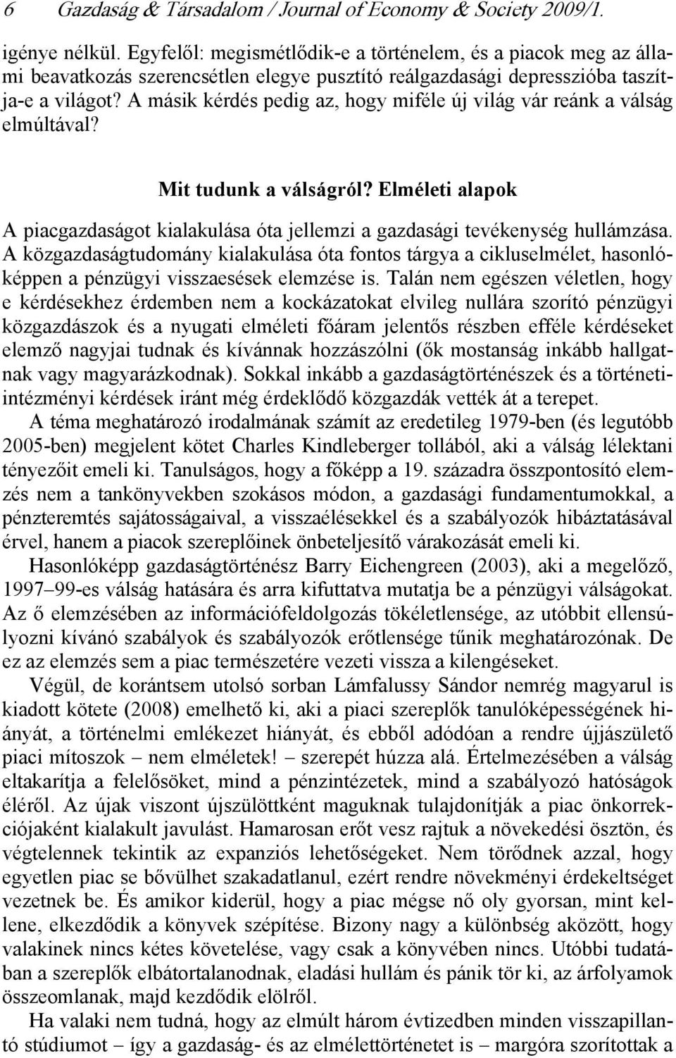 A másik kérdés pedig az, hogy miféle új világ vár reánk a válság elmúltával? Mit tudunk a válságról? Elméleti alapok A piacgazdaságot kialakulása óta jellemzi a gazdasági tevékenység hullámzása.