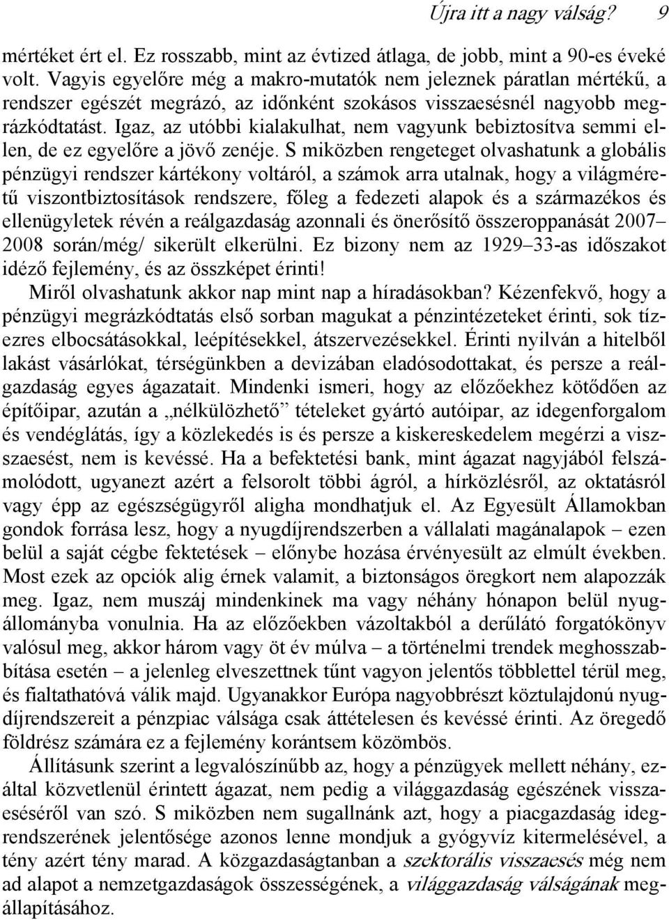 Igaz, az utóbbi kialakulhat, nem vagyunk bebiztosítva semmi ellen, de ez egyelőre a jövő zenéje.