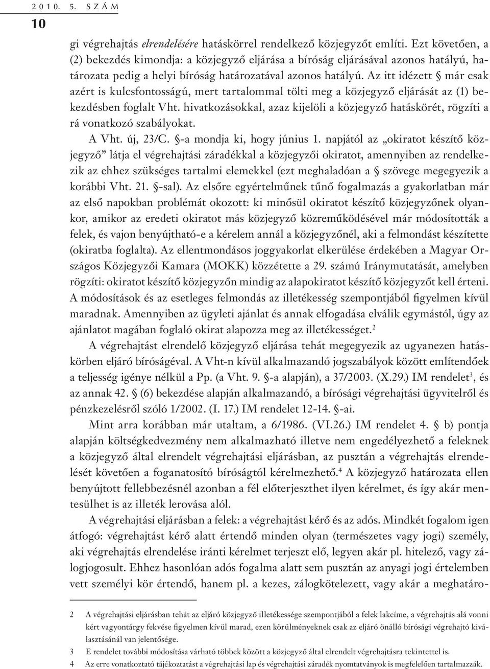 Az itt idézett már csak azért is kulcsfontosságú, mert tartalommal tölti meg a közjegyző eljárását az (1) bekezdésben foglalt Vht.